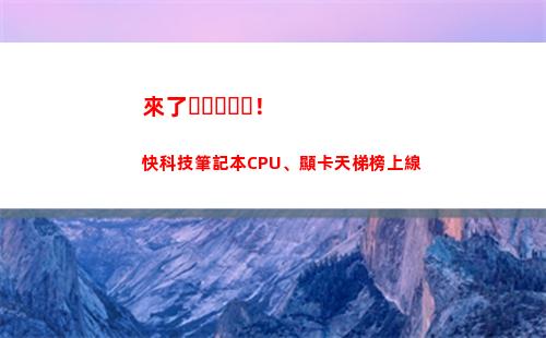 來了！快科技筆記本CPU、顯卡天梯榜上線(科技專干筆記)